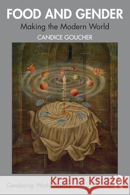 Food and Gender: Making the Modern World Candice Goucher 9781032655864