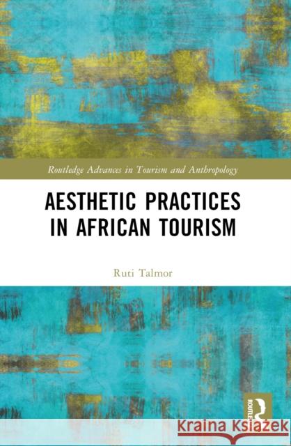 Aesthetic Practices in African Tourism Ruti Talmor 9781032656205 Routledge