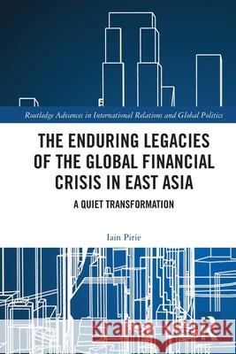 The Enduring Legacies of the Global Financial Crisis in East Asia Iain (University of Warwick, UK) Pirie 9781032656403
