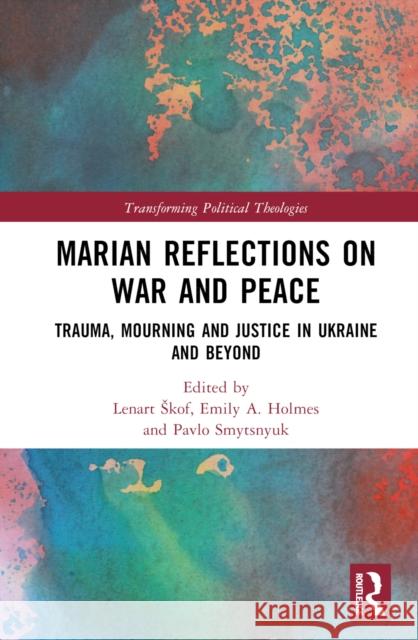 Marian Reflections on War and Peace: Trauma, Mourning and Justice in Ukraine and Beyond Lenart Skof Emily a. Holmes Pavlo Smytsnyuk 9781032656557 Routledge