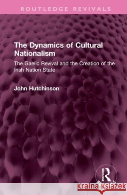 The Dynamics of Cultural Nationalism John (London School of Economics, UK) Hutchinson 9781032657240 Taylor & Francis Ltd