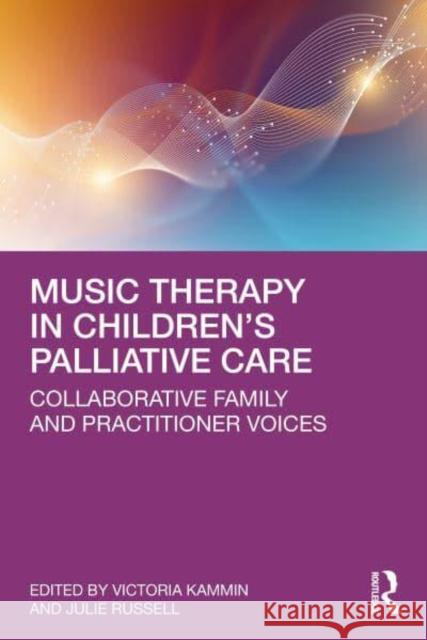 Music Therapy in Children's Palliative Care: Collaborative Family and Practitioner Voices Victoria Kammin Julie Russell 9781032657288 Routledge