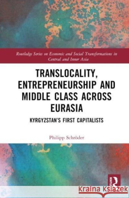 Translocality, Entrepreneurship and Middle Class Across Eurasia Philipp (Nazarbayev University, Kazakhstan) Schroder 9781032657295 Taylor & Francis Ltd