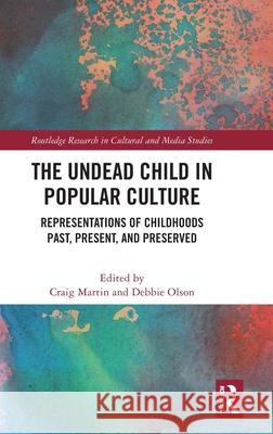 The Undead Child in Popular Culture: Representations of Childhoods Past, Present, and Preserved Craig Martin Debbie Olson 9781032657585 Routledge