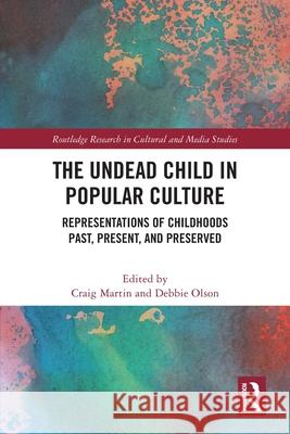 The Undead Child in Popular Culture: Representations of Childhoods Past, Present, and Preserved Craig Martin Debbie Olson 9781032657608 Routledge