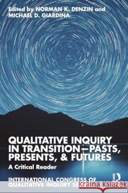 Qualitative Inquiry in Transition--Pasts, Presents, & Futures: A Critical Reader Norman K. Denzin Michael D. Giardina 9781032657615