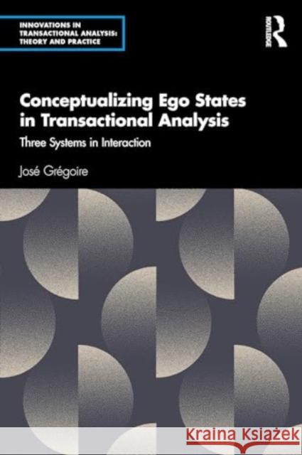 Conceptualizing Ego States in Transactional Analysis: Three Systems in Interaction Jos? Gr?goire 9781032657677 Routledge