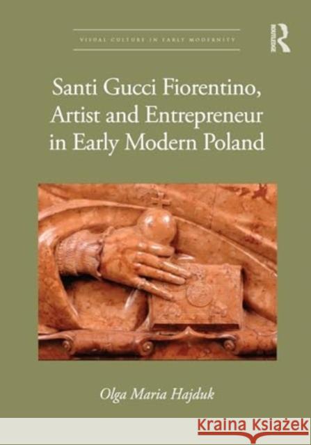 Santi Gucci Fiorentino, Artist and Entrepreneur in Early Modern Poland Olga Maria Hajduk 9781032657875 Routledge