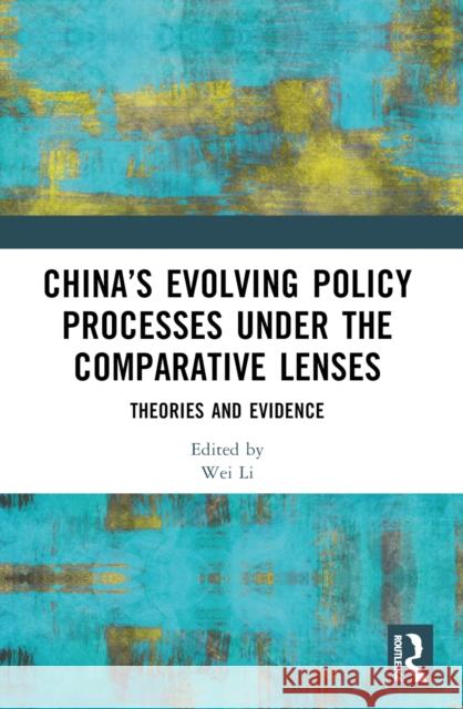 China's Evolving Policy Processes Under the Comparative Lenses: Theories and Evidence Wei Li 9781032658193 Routledge