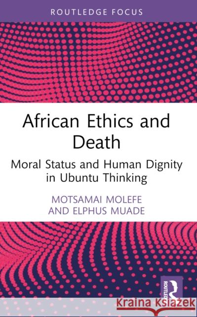 African Ethics and Death: Moral Status and Human Dignity in Ubuntu Thinking Elphus Muade 9781032658469 Routledge