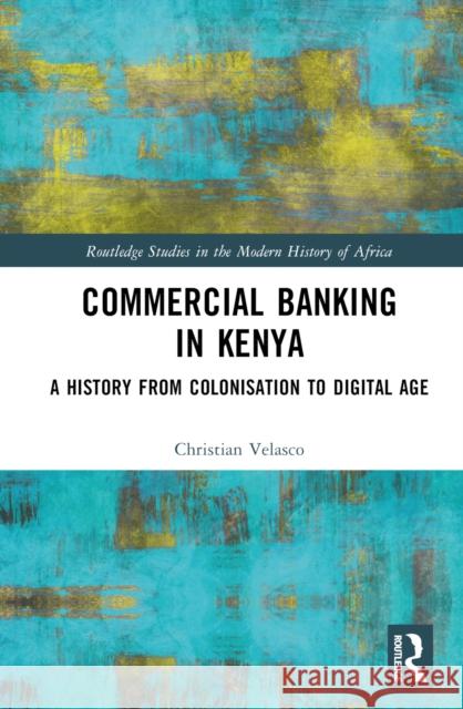 Commercial Banking in Kenya: A History from Colonisation to Digital Age Christian Velasco 9781032658605 Routledge