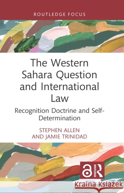 The Western Sahara Question and International Law: Recognition Doctrine and Self-Determination Jamie Trinidad 9781032658797 Taylor & Francis Ltd