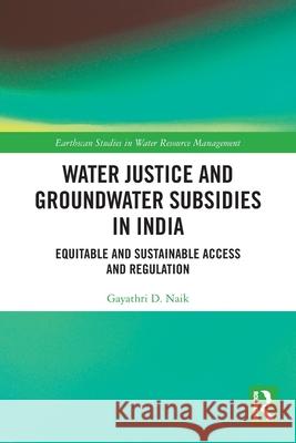 Water Justice and Groundwater Subsidies in India: Equitable and Sustainable Access and Regulation Gayathri D. Naik 9781032659527 Routledge