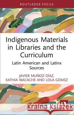 Indigenous Materials in Libraries and the Curriculum: Latin American and Latinx Sources Leila Gomez 9781032660615 Routledge