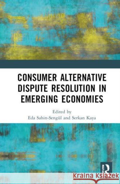 Consumer Alternative Dispute Resolution in Emerging Economies Eda Sahin-Seng?l Serkan Kaya 9781032660981 Routledge