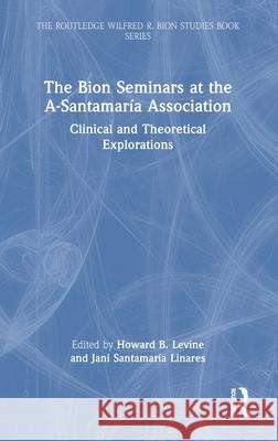 The Bion Seminars at the A-Santamar?a Association: Clinical and Theoretical Explorations Howard Levine Jani Santamar? 9781032661216