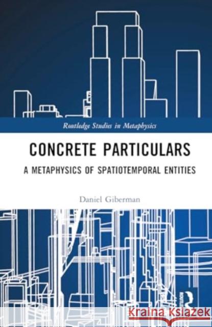 Concrete Particulars: A Metaphysics of Spatiotemporal Entities Daniel Giberman 9781032661810 Routledge