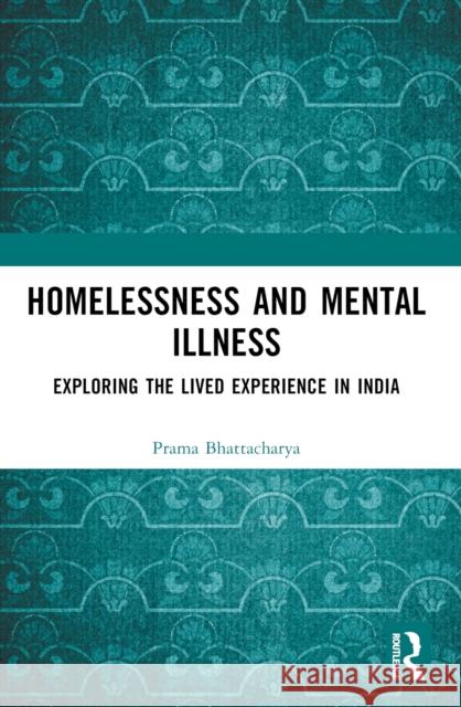 Homelessness and Mental Illness: Exploring the Lived Experience in India Prama Bhattacharya 9781032662060 Routledge India