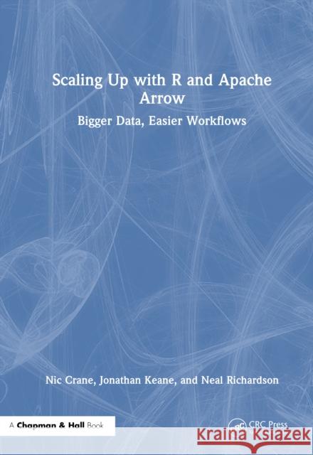 Scaling Up with R and Apache Arrow: Bigger Data, Easier Workflows Nic Crane Jonathan Keane Neal Richardson 9781032663203 CRC Press