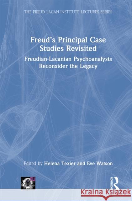 Freud's Principal Case Studies Revisited: Freudian-Lacanian Psychoanalysts Reconsider the Legacy Helena Texier Eve Watson 9781032663708 Routledge