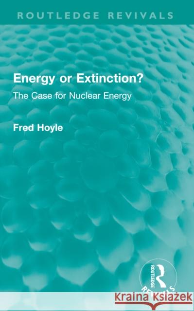 Energy or Extinction?: The Case for Nuclear Energy Fred Hoyle 9781032664132 Routledge