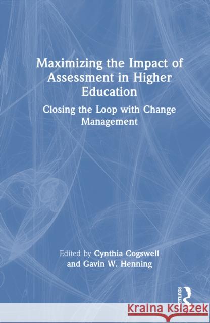 Maximizing the Impact of Assessment in Higher Education: Closing the Loop with Change Management Cynthia Cogswell Gavin W. Henning 9781032664309 Routledge