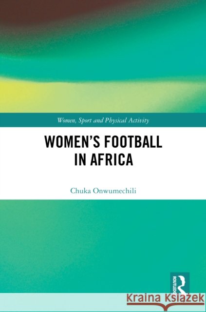 Women's Football in Africa Chuka Onwumechili 9781032665610 Routledge