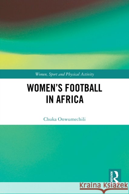 Women's Football in Africa Chuka (Howard University, USA) Onwumechili 9781032665665 Taylor & Francis Ltd