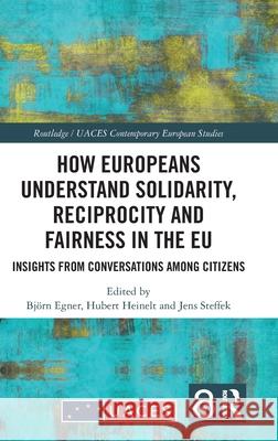 How Europeans Understand Solidarity, Reciprocity and Fairness in the EU: Insights from Conversations Among Citizens Bj?rn Egner Hubert Heinelt Jens Steffek 9781032665764 Routledge