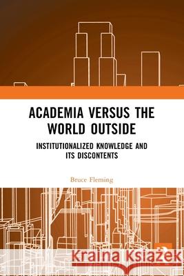 Academia versus the World Outside: Institutionalized Knowledge and Its Discontents Bruce (US Naval Academy, USA) Fleming 9781032666105 Routledge