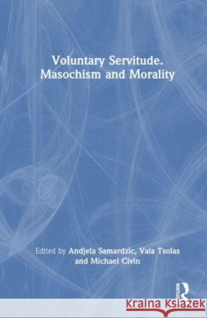 Voluntary Servitude. Masochism and Morality Andjela Samardzic Vaia Tsolas Michael Civin 9781032666235 Routledge