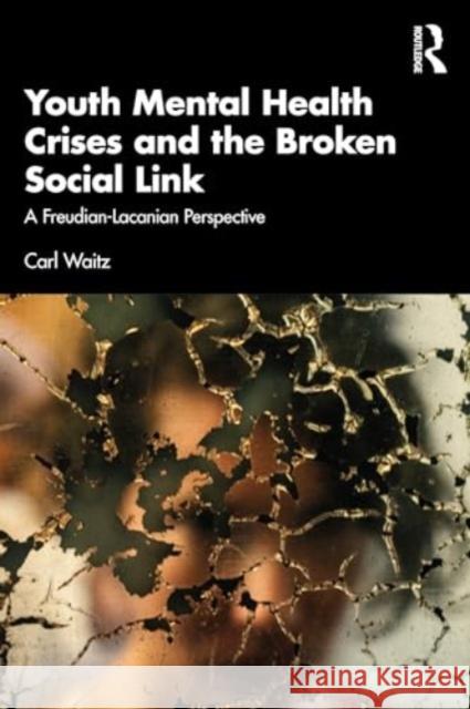 Youth Mental Health Crises and the Broken Social Link: A Freudian-Lacanian Perspective Carl Waitz 9781032666310 Routledge