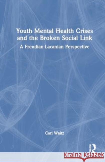 Youth Mental Health Crises and the Broken Social Link: A Freudian-Lacanian Perspective Carl Waitz 9781032666327 Routledge