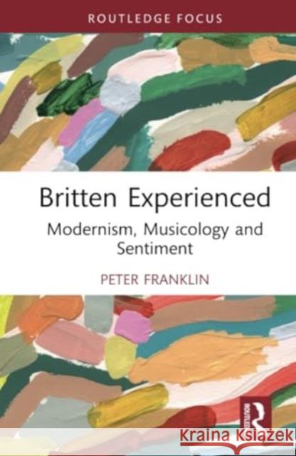 Britten Experienced: Modernism, Musicology and Sentiment Peter Franklin 9781032666600