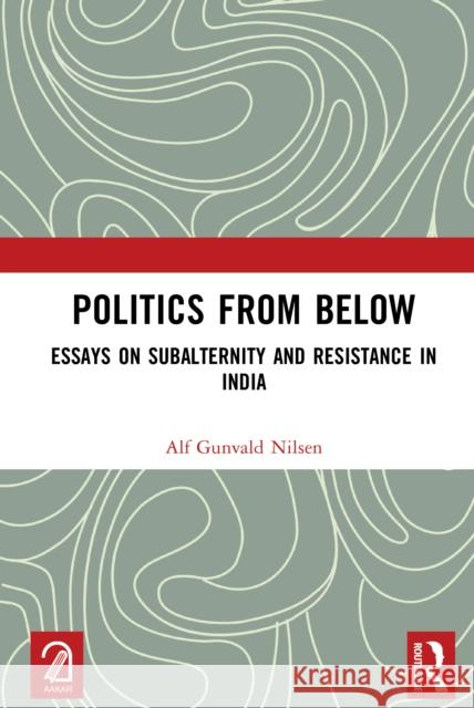 Politics from Below: Essays on Subalternity and Resistance in India Alf Gunval 9781032666785 Routledge