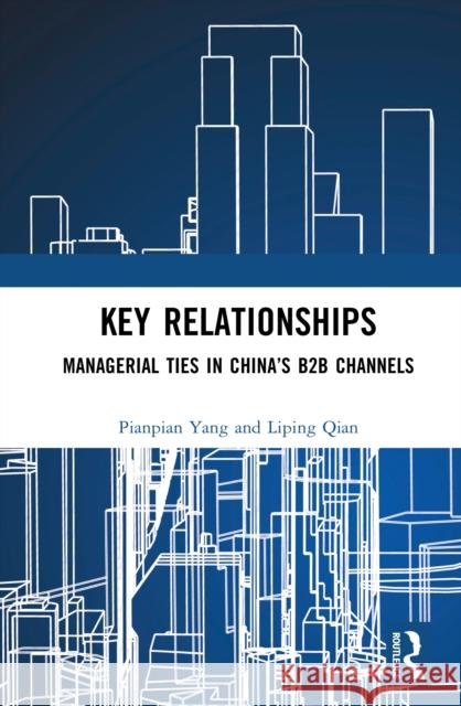 Key Relationships: Managerial Ties in China's B2B Channels Pianpian Yang Liping Qian 9781032666891