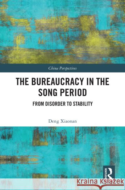 The Bureaucracy in the Song Period: Transforming Disorder to Good Governance Deng Xiaonan 9781032667065