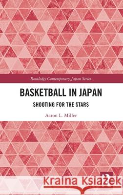 Basketball in Japan: Shooting for the Stars Aaron Miller 9781032667683 Routledge