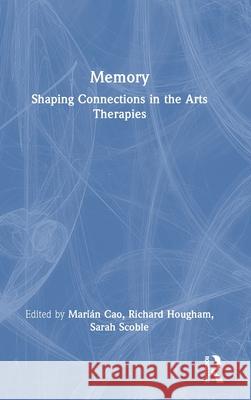 Memory: Shaping Connections in the Arts Therapies Mari?n Cao Richard Hougham Sarah Scoble 9781032668178 Routledge