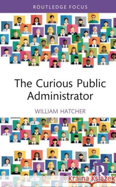 The Curious Public Administrator William (Augusta University, USA) Hatcher 9781032668505 Taylor & Francis Ltd