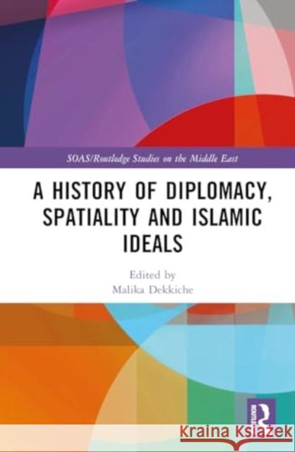 A History of Diplomacy, Spatiality and Islamic Ideals Malika Dekkiche 9781032668529 Routledge