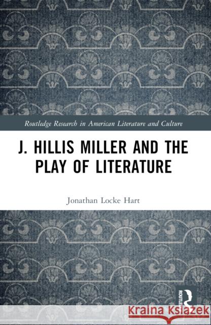 J. Hillis Miller and the Play of Literature Jonathan Lock 9781032669267 Routledge