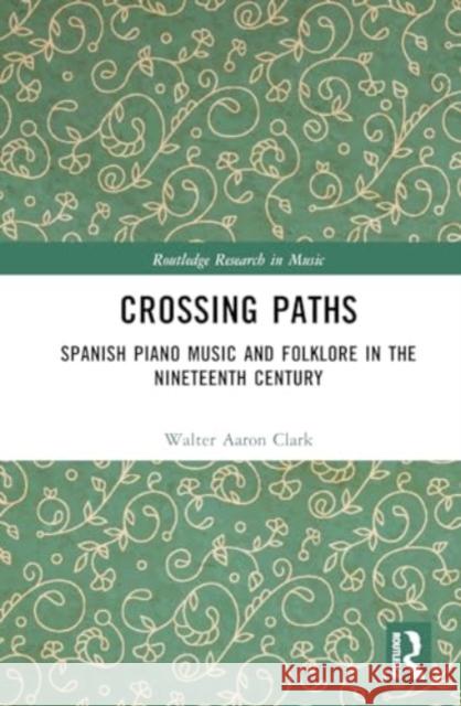 Crossing Paths: Spanish Piano Music and Folklore in the Nineteenth Century Ana Benavides Walter Aaron Clark 9781032669540 Routledge