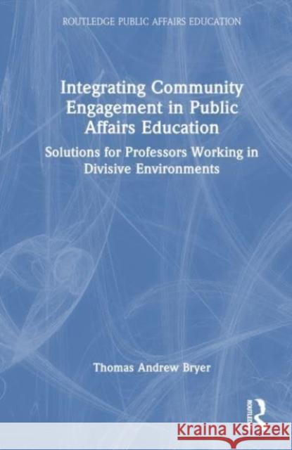 Integrating Community Engagement in Public Affairs Education Thomas Andrew (University of Central Florida, USA) Bryer 9781032669922 Taylor & Francis Ltd