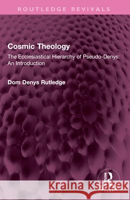 Cosmic Theology: The Ecclesiastical Hierarchy of Pseudo-Denys: An Introduction Dom Denys Rutledge 9781032670072 Routledge