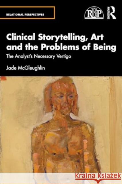 Clinical Storytelling, Art and the Problems of Being: The Analyst's Necessary Vertigo Jade McGleughlin 9781032670324 Routledge