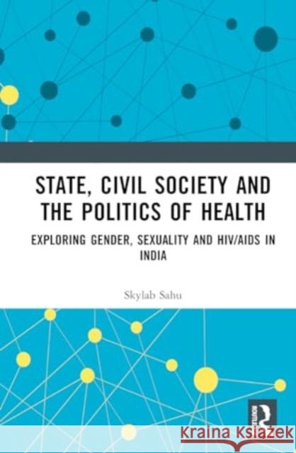 State, Civil Society and the Politics of Health: Exploring Gender, Sexuality and HIV/AIDS in India Skylab Sahu 9781032670898 Routledge Chapman & Hall