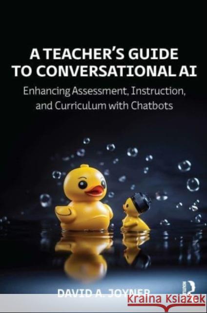 A Teacher’s Guide to Conversational AI: Enhancing Assessment, Instruction, and Curriculum with Chatbots David A. Joyner 9781032671154 Routledge