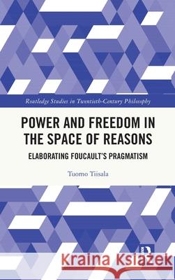 Power and Freedom in the Space of Reasons: Elaborating Foucault's Pragmatism Tuomo Tiisala 9781032671376 Routledge