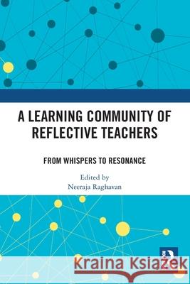 A Learning Community of Reflective Teachers: From Whispers to Resonance Neeraja Raghavan 9781032671727